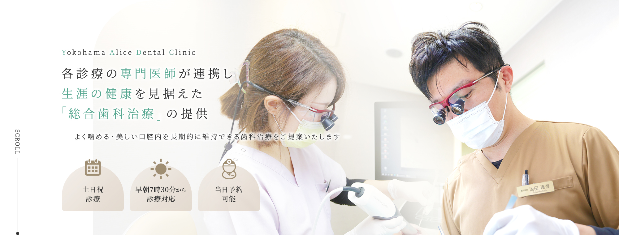 Yokohama Alice Dental Clinic 各診療の専門医師が連携し生涯の健康を見据えた「総合歯科治療」の提供 よく噛める・美しい口腔内を長期的に維持できる歯科治療をご提案いたします 土日祝診療/早朝7時30分から診療対応/セカンドオピニオン対応