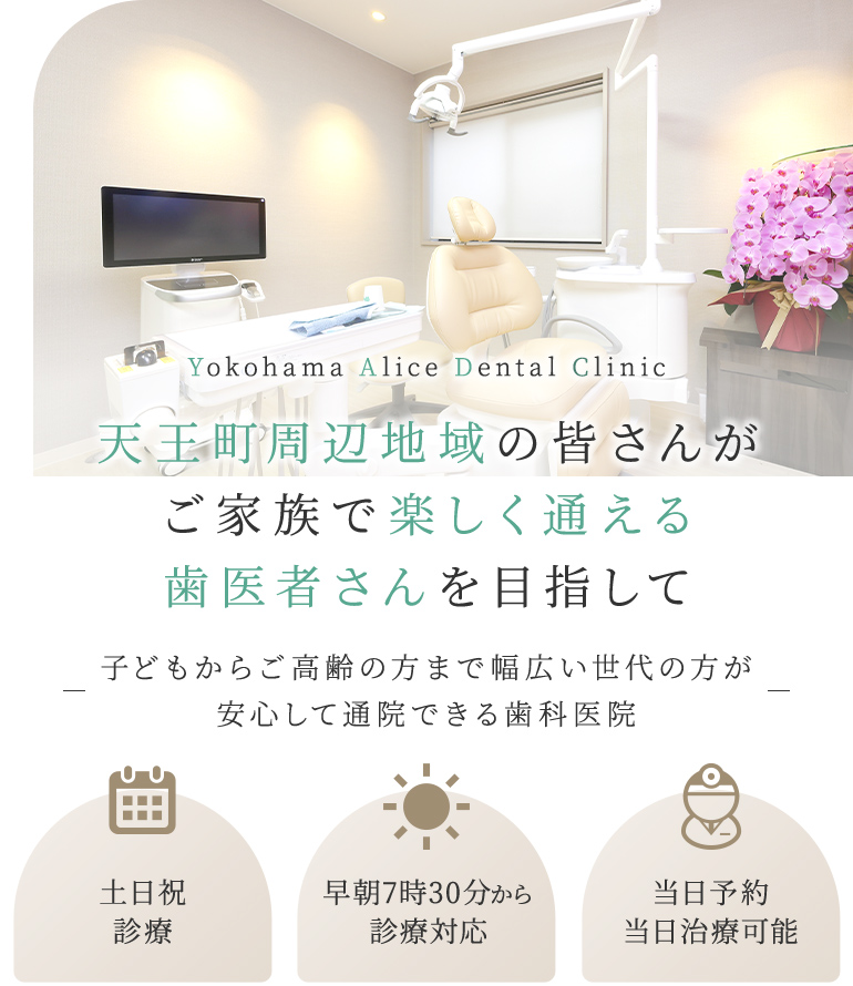 Yokohama Alice Dental Clinic 天王町周辺地域の皆さんがご家族で楽しく通える歯医者さんを目指して 子どもからご高齢の方まで幅広い世代の方が安心して通院できる歯科医院 土日祝診療/早朝7時30分から診療対応/セカンドオピニオン対応